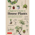 A Beginner's Guide to House Plants: Creating Beautiful and Healthy Green Spaces in Your Home - Hardcover